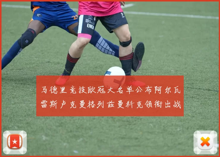 马德里竞技欧冠大名单公布阿尔瓦雷斯卢克曼格列兹曼科克领衔出战