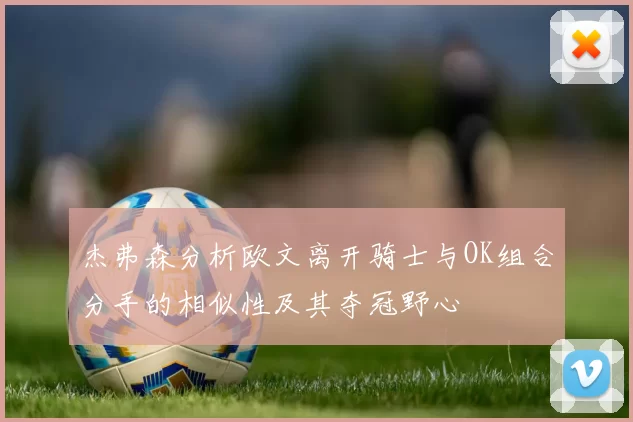 杰弗森分析欧文离开骑士与OK组合分手的相似性及其夺冠野心