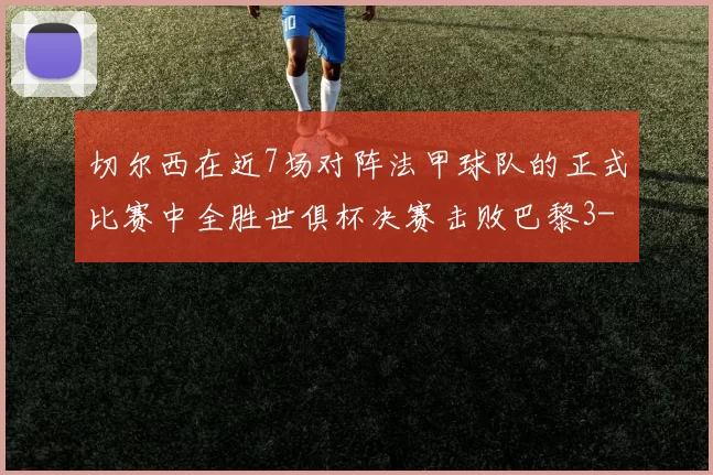 切尔西在近7场对阵法甲球队的正式比赛中全胜世俱杯决赛击败巴黎3-0