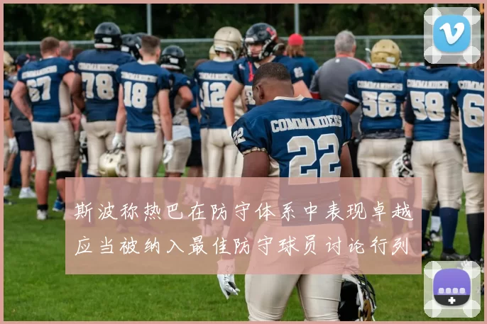 斯波称热巴在防守体系中表现卓越应当被纳入最佳防守球员讨论行列