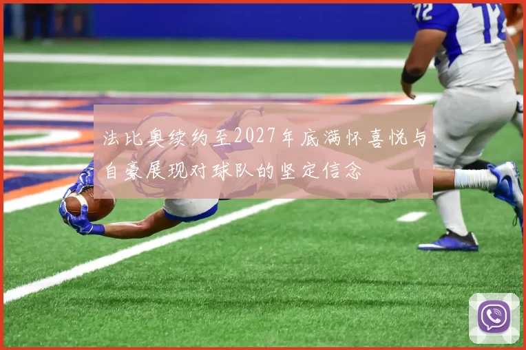 法比奥续约至2027年底满怀喜悦与自豪展现对球队的坚定信念