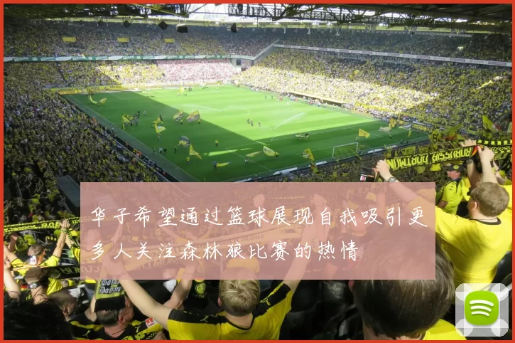 华子希望通过篮球展现自我吸引更多人关注森林狼比赛的热情