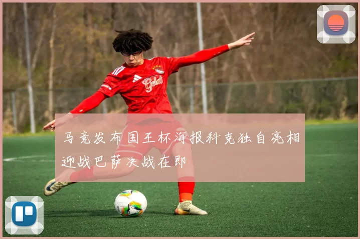 马竞发布国王杯海报科克独自亮相迎战巴萨决战在即